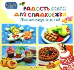 Радость для сладкоежек: лепим вкусности