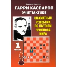 Гарри Каспаров учит тактике. Первая часть. Шахматный решебник по партиям чемпиона мира