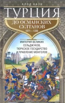 Турция до османских султанов. 1071-1330. Империя великих сельджуков, тюркское государство и правление монголов