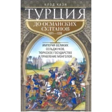 Турция до османских султанов. 1071-1330. Империя великих сельджуков, тюркское государство и правление монголов