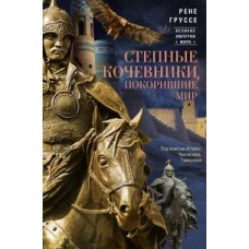 Степные кочевники, покорившие мир. Под властью Аттилы, Чингисхана, Тамерлана