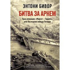 Битва за Арнем. Крах операции «Маркет – Гарден», или Последняя победа Гитлера