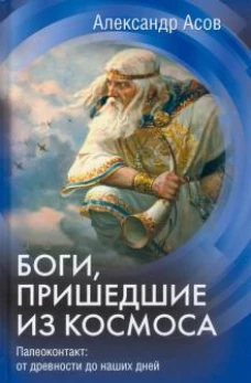Александр Асов: Боги, пришедшие из космоса. Палеоконтакт. От древности до наших дней