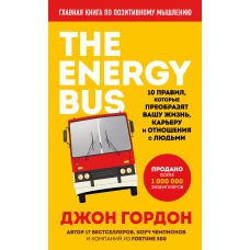 The Energy Bus. 10 правил, которые преобразят вашу жизнь, карьеру и отношения с людьми