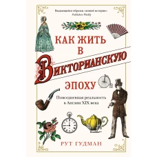 Как жить в Викторианскую эпоху. Повседневная реальность в Англии ХIX века