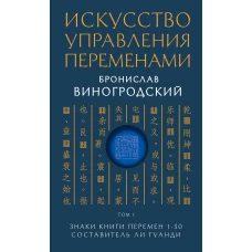 Искусство управления переменами. Том 1. Знаки Книги Перемен 1-30. Составитель Ли Гуанди