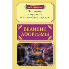 Великие афоризмы. Остроумие и мудрость всех времен и народов