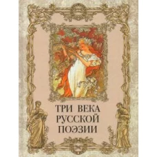 Три века русской поэзии / Г.Р.Державин, А.С.Пушкин, Н.А.Некрасов, А.А.Блок, С.А.Есенин и др