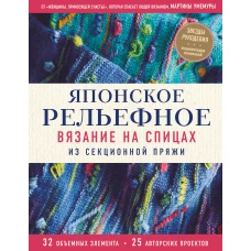 Японское рельефное вязание на спицах из секционной пряжи. 32 объемных элемента. 25 авторских проектов