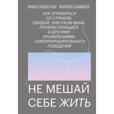 Не мешай себе жить. Как справиться со страхом, обидой, чувством вины, прокрастинацией и другими ...