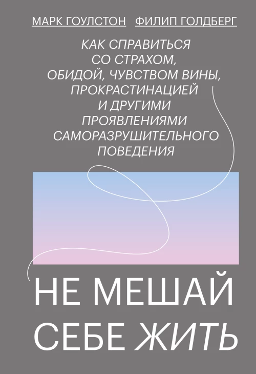 Не мешай себе жить. Как справиться со страхом, обидой, чувством вины, прокрастинацией и другими ...