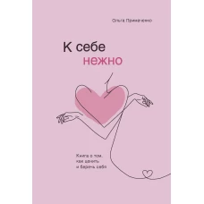 К себе нежно. Книга о том, как ценить и беречь себя