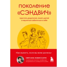 Поколение «‎сэндвич‎»‎. Простить родителей, понять детей и научиться заботиться о себе