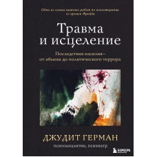 Травма и исцеление. Последствия насилия от абьюза до политического террора