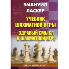 Эмануил Ласкер: Учебник шахматной игры. Здравый смысл в шахм. игре