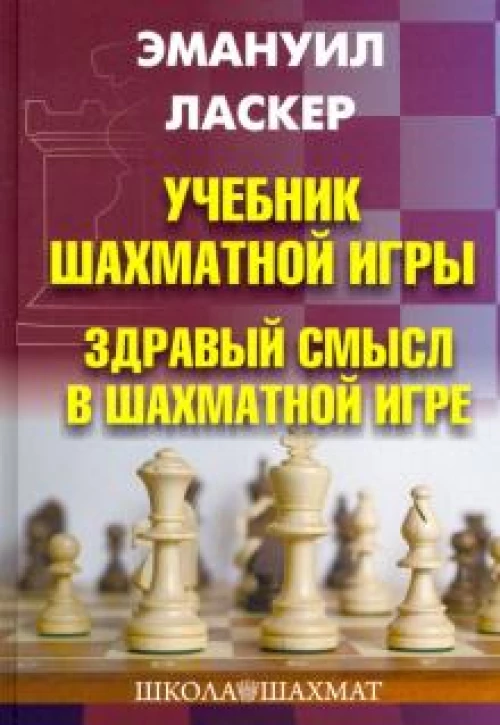 Эмануил Ласкер: Учебник шахматной игры. Здравый смысл в шахм. игре