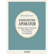 Композиторы ароматов. Легендарные парфюмеры ХХ и XXI веков и их лучшие произведения