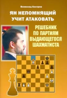 Всеволод Костров: Ян Непомнящий учит атаковать. Решебник по партиям выдающегося шахматиста