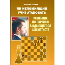 Всеволод Костров: Ян Непомнящий учит атаковать. Решебник по партиям выдающегося шахматиста