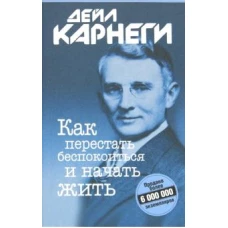 Дейл Карнеги: Как перестать беспокоиться и начать жить