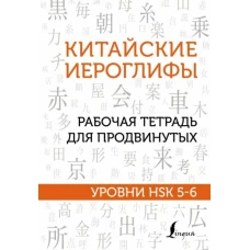 Китайские иероглифы. Рабочая тетрадь для продвинутых. Уровни HSK 5-6