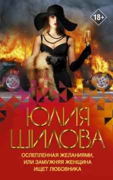 Юлия Шилова: Ослепленная желаниями, или Замужняя женщина ищет любовника