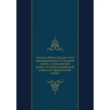 Записки Юлия Цезаря и его продолжателей о Галльской войне, о гражданской войне, об Александрийской войне, об Африканской войне