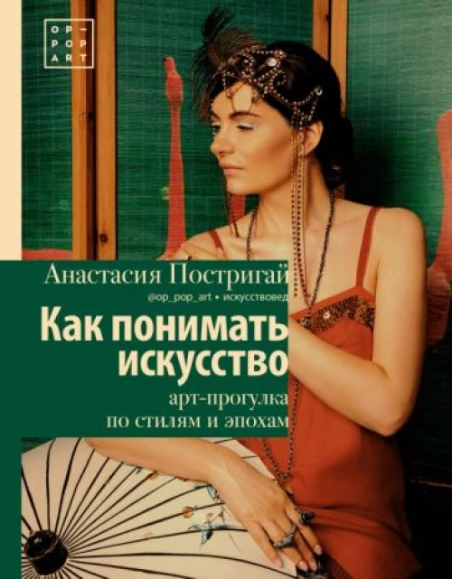 Анастасия Постригай: Как понимать искусство. Арт-прогулка по стилям и эпохам