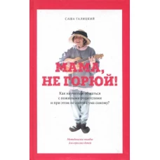 Галицкий, Яковлев: Мама, не горюй! Как научиться общаться с пожилыми родителями и при этом не сойти с ума самому?