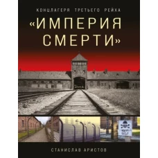 «Империя смерти». Концлагеря Третьего Рейха: Самая полная иллюстрированная энциклопедия