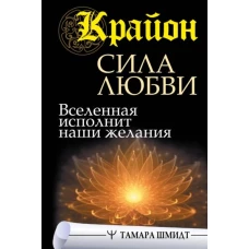 Тамара Шмидт: Крайон. Сила Любви. Вселенная исполнит наши желания