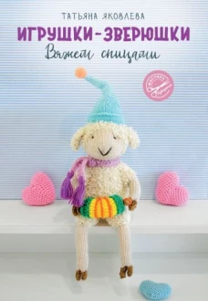 Татьяна Яковлева: Игрушки-зверюшки. Вяжем спицами