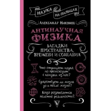 Антинаучная физика. Загадки пространства, времени и сознания