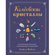 Колдовские кристаллы. Магические ритуалы, заклинания и практики