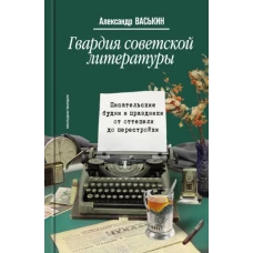 Александр Васькин: Гвардия советской литературы. Писательские будни и праздники от оттепели до перестройки