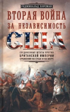 Вторая война за независимость США. Соединенные Штаты против Британской империи: сражения на суше и на море
