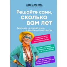 Решайте сами, сколько вам лет. Культовая немецкая книга о здоровье и долголетии