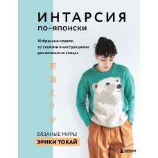 ИНТАРСИЯ по-японски. Вязаные миры Эрики Токай. Избранные модели со схемами и инструкциями для вязания на спицах