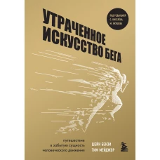 Утраченное искусство бега. Путешествие в забытую сущность человеческого движения