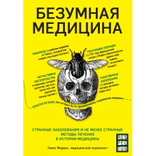 Безумная медицина. Странные заболевания и не менее странные методы лечения в истории медицины