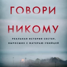 Не говори никому. Реальная история сестер, выросших с матерью-убийцей