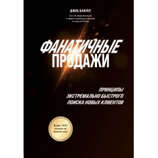 Фанатичные продажи. Принципы экстремально быстрого поиска новых клиентов