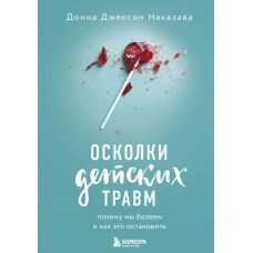 Осколки детских травм. Почему мы болеем и как это остановить