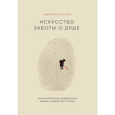 Искусство заботы о душе. 100 инсайтов дзен-буддийского монаха о жизни без стресса