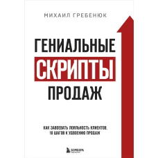 Гениальные скрипты продаж. Как завоевать лояльность клиентов. 10 шагов к удвоению продаж.