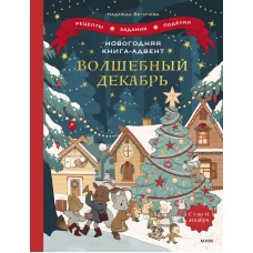 Волшебный декабрь. Новогодняя книга-адвент. Рецепты, задания, поделки на целый месяц