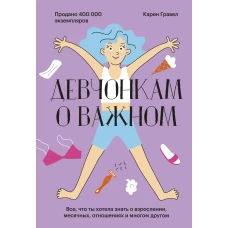 Карен Гравел: Девчонкам о важном. Все, что ты хотела знать о взрослении, месячных, отношениях и многом другом 