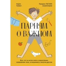 Карен Гравел: Парням о важном. Все, что ты хотел знать о взрослении, изменениях тела, отношениях и многом другом 