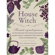 House Witch. Полный путеводитель по магическим практикам для защиты вашего дома, очищения пространства и восстановления сил