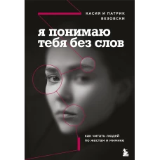 Я понимаю тебя без слов. Как читать людей по жестам и мимике